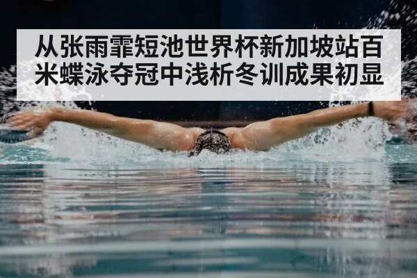 从张雨霏短池世界杯新加坡站百米蝶泳夺冠中浅析冬训成果初显